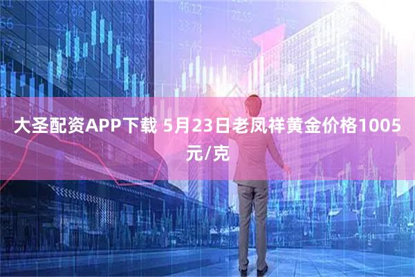 大圣配资APP下载 5月23日老凤祥黄金价格1005元/克
