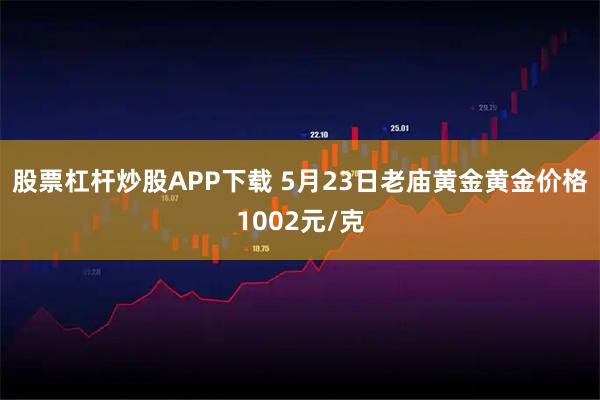 股票杠杆炒股APP下载 5月23日老庙黄金黄金价格1002元/克