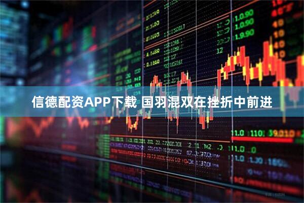 信德配资APP下载 国羽混双在挫折中前进