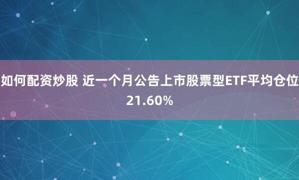 如何配资炒股 近一个月公告上市股票型ETF平均仓位21.60%