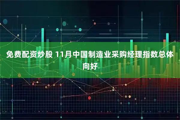 免费配资炒股 11月中国制造业采购经理指数总体向好