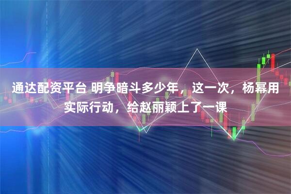通达配资平台 明争暗斗多少年，这一次，杨幂用实际行动，给赵丽颖上了一课