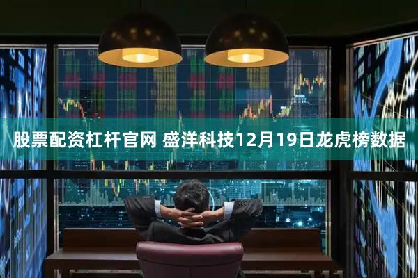 股票配资杠杆官网 盛洋科技12月19日龙虎榜数据