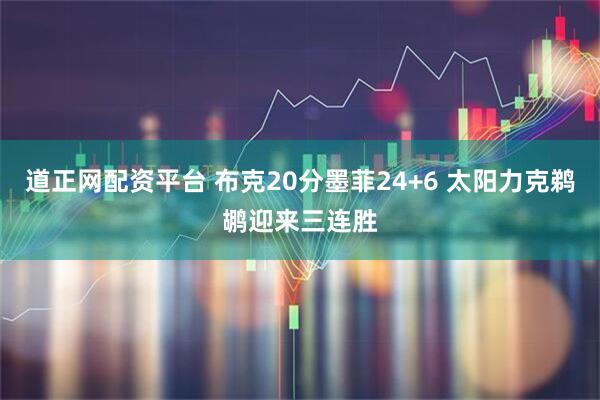 道正网配资平台 布克20分墨菲24+6 太阳力克鹈鹕迎来三连胜