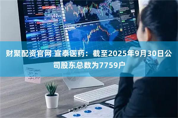 财聚配资官网 宣泰医药：截至2025年9月30日公司股东总数为7759户