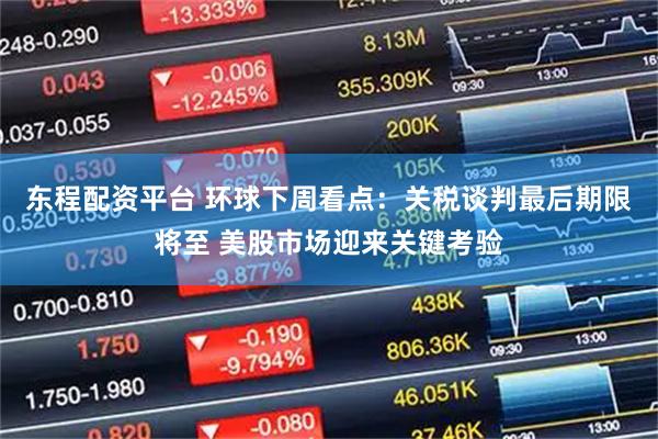 东程配资平台 环球下周看点：关税谈判最后期限将至 美股市场迎来关键考验