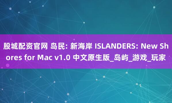 股城配资官网 岛民: 新海岸 ISLANDERS: New Shores for Mac v1.0 中文原生版_岛屿_游戏_玩家