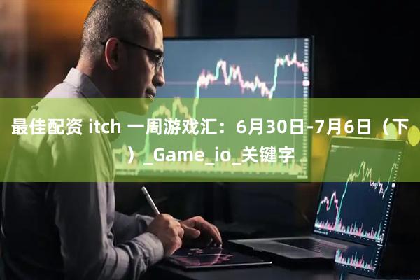 最佳配资 itch 一周游戏汇：6月30日-7月6日（下）_Game_io_关键字