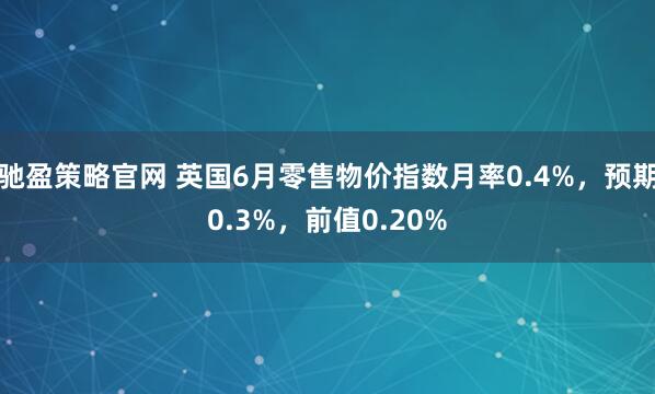 驰盈策略官网 英国6月零售物价指数月率0.4%，预期0.3%，前值0.20%