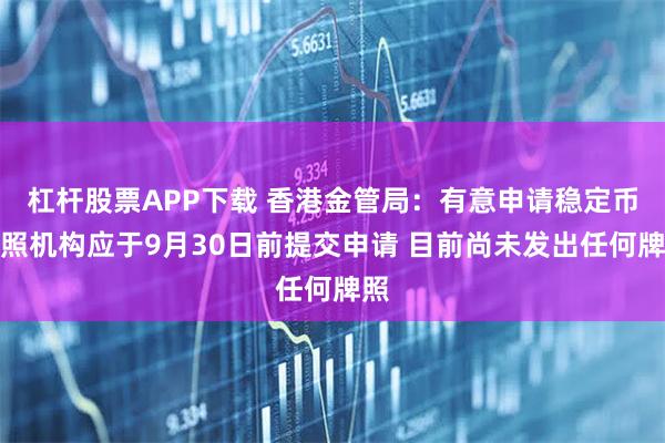 杠杆股票APP下载 香港金管局：有意申请稳定币牌照机构应于9月30日前提交申请 目前尚未发出任何牌照