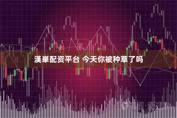 漢崋配资平台 今天你被种草了吗