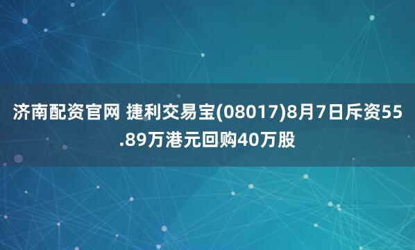 济南配资官网 捷利交易宝(08017)8月7日斥资55.89万港元回购40万股