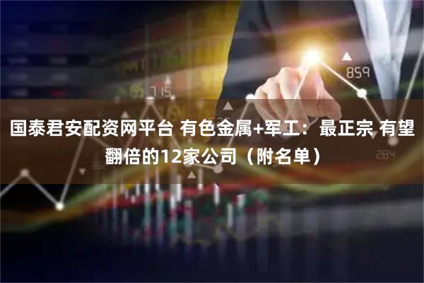 国泰君安配资网平台 有色金属+军工：最正宗 有望翻倍的12家公司（附名单）